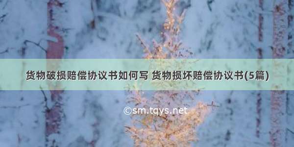 货物破损赔偿协议书如何写 货物损坏赔偿协议书(5篇)