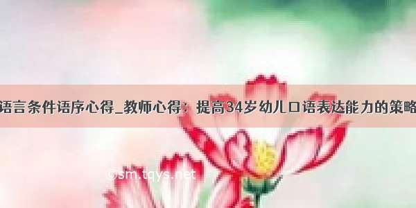 语言条件语序心得_教师心得：提高34岁幼儿口语表达能力的策略