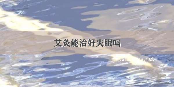 艾灸能治好失眠吗