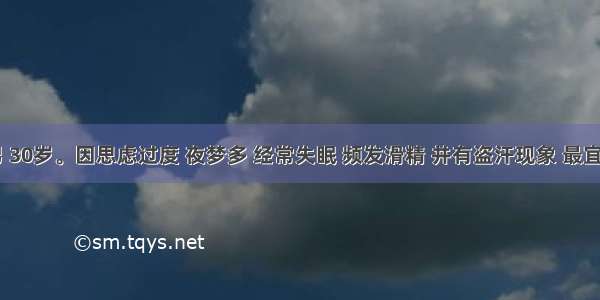 患者 男 30岁。因思虑过度 夜梦多 经常失眠 频发滑精 并有盗汗现象 最宜选用的