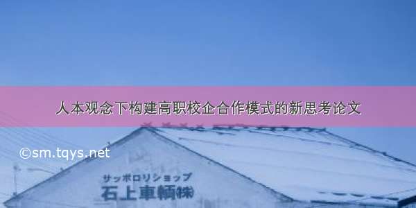 人本观念下构建高职校企合作模式的新思考论文