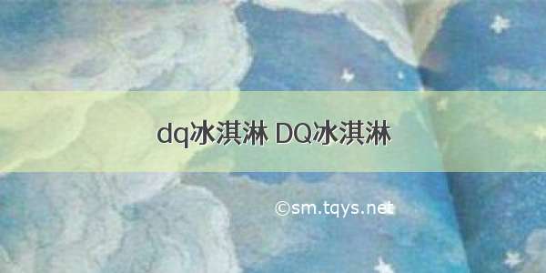 dq冰淇淋 DQ冰淇淋