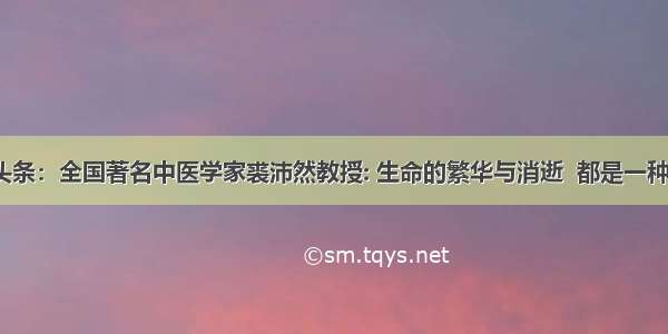 UC头条：全国著名中医学家裘沛然教授: 生命的繁华与消逝  都是一种圆满