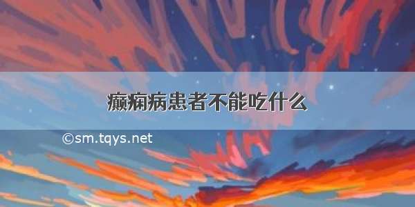 癫痫病患者不能吃什么