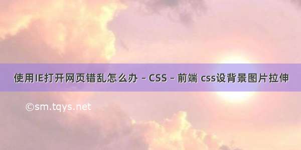 使用IE打开网页错乱怎么办 – CSS – 前端 css设背景图片拉伸