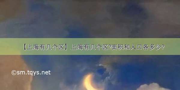 【上海有几个区】上海有几个区?面积和人口各多少?