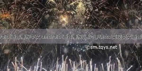 android 语音播报中文 android 语音播报(通过手说tts 实现中文语音播报)