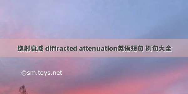 绕射衰减 diffracted attenuation英语短句 例句大全