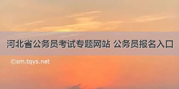 河北省公务员考试专题网站 公务员报名入口