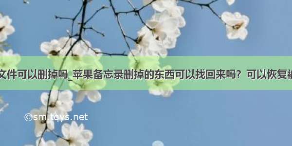 sqlyog.err文件可以删掉吗_苹果备忘录删掉的东西可以找回来吗？可以恢复被删内容的便