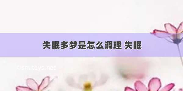 失眠多梦是怎么调理 失眠