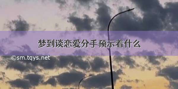 梦到谈恋爱分手预示着什么