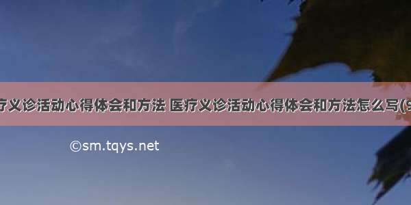 医疗义诊活动心得体会和方法 医疗义诊活动心得体会和方法怎么写(9篇)