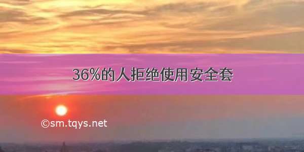 36%的人拒绝使用安全套