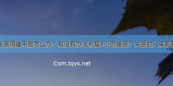 失眠阴魂不散怎么办？有没有办法恢复8小时睡眠？失眠的人来看看