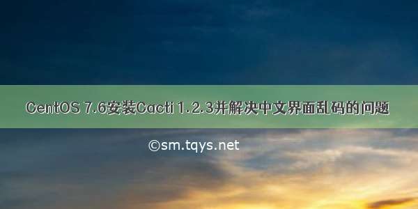CentOS 7.6安装Cacti 1.2.3并解决中文界面乱码的问题