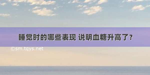 睡觉时的哪些表现 说明血糖升高了？