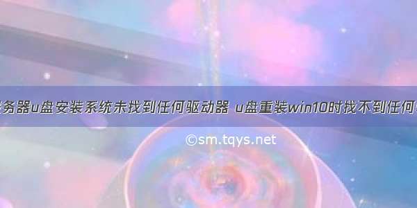 浪潮服务器u盘安装系统未找到任何驱动器 u盘重装win10时找不到任何驱动器