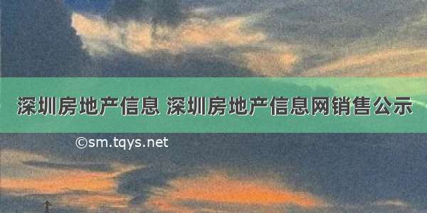 深圳房地产信息 深圳房地产信息网销售公示