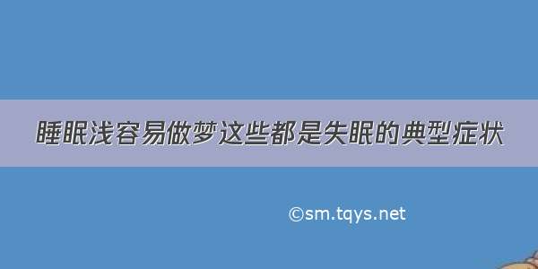 睡眠浅容易做梦这些都是失眠的典型症状