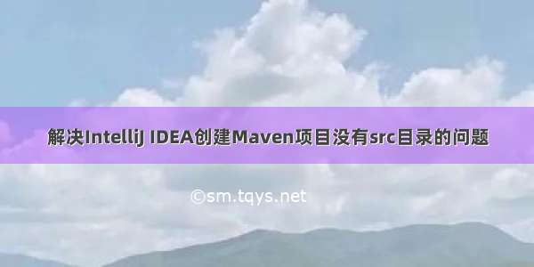 解决IntelliJ IDEA创建Maven项目没有src目录的问题
