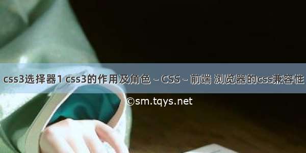 css3选择器1 css3的作用及角色 – CSS – 前端 浏览器的css兼容性