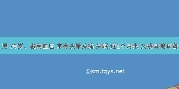 患者 男 70岁。患高血压 常有头晕头痛 失眠 近1个月来 又感耳鸣耳聋 且头