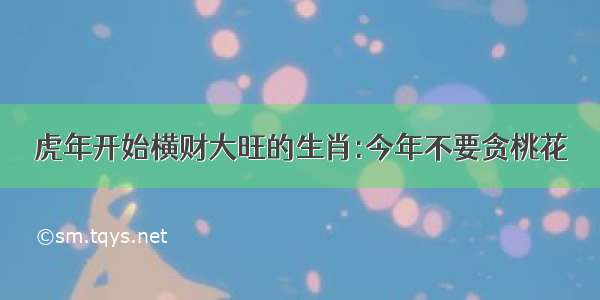 虎年开始横财大旺的生肖:今年不要贪桃花