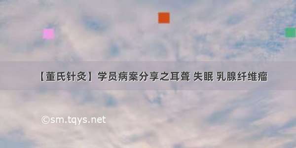 【董氏针灸】学员病案分享之耳聋 失眠 乳腺纤维瘤