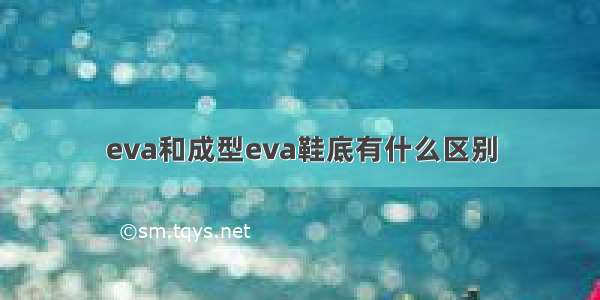 eva和成型eva鞋底有什么区别