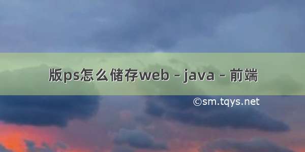 版ps怎么储存web – java – 前端