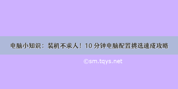 电脑小知识：装机不求人！10 分钟电脑配置挑选速成攻略