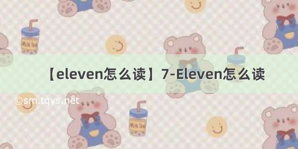 【eleven怎么读】7-Eleven怎么读