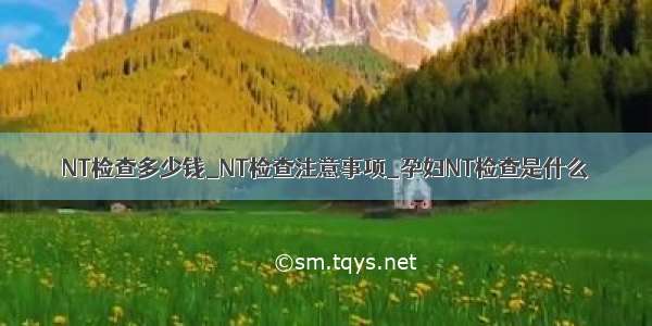 NT检查多少钱_NT检查注意事项_孕妇NT检查是什么