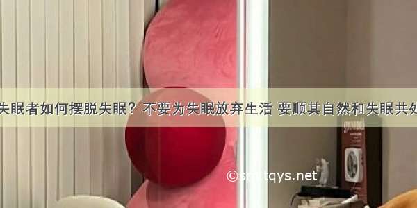 失眠者如何摆脱失眠？不要为失眠放弃生活 要顺其自然和失眠共处