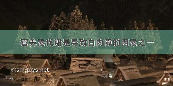 营养素代谢是导致白内障的因素之一