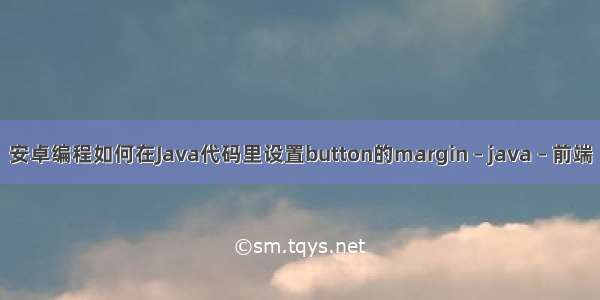 安卓编程如何在Java代码里设置button的margin – java – 前端