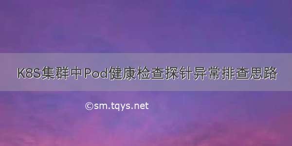 K8S集群中Pod健康检查探针异常排查思路