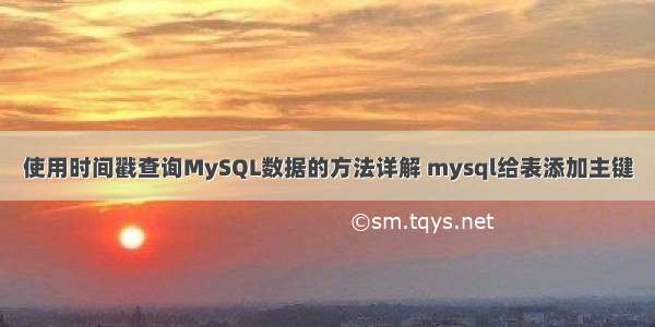使用时间戳查询MySQL数据的方法详解 mysql给表添加主键
