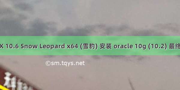 Mac OS X 10.6 Snow Leopard x64 (雪豹) 安装 oracle 10g (10.2) 最终完整教程