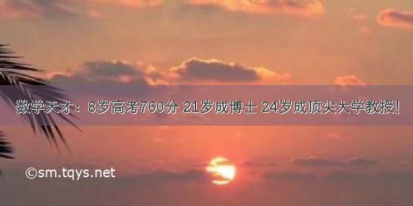 数学天才：8岁高考760分 21岁成博士 24岁成顶尖大学教授！