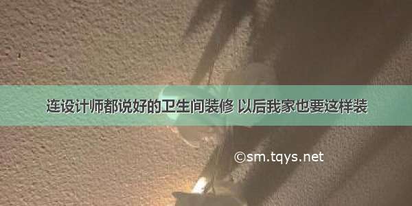 连设计师都说好的卫生间装修 以后我家也要这样装