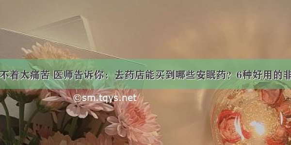 长期失眠睡不着太痛苦 医师告诉你：去药店能买到哪些安眠药？6种好用的非处方安神药