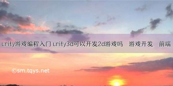 unity游戏编程入门 unity3d可以开发2d游戏吗 – 游戏开发 – 前端