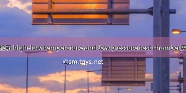 高低温低气压试验箱 high-low temperature and low pressure test chamber英语短句 例句大全