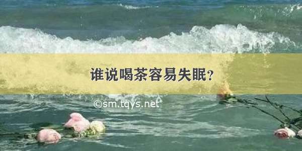 谁说喝茶容易失眠？