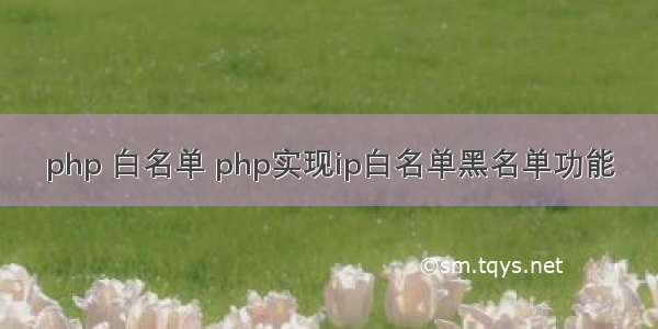 php 白名单 php实现ip白名单黑名单功能