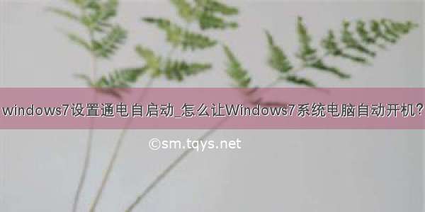 windows7设置通电自启动_怎么让Windows7系统电脑自动开机？