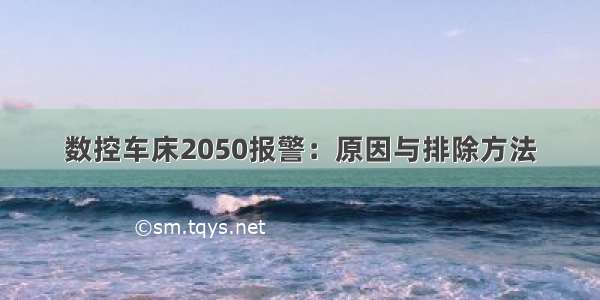 数控车床2050报警：原因与排除方法