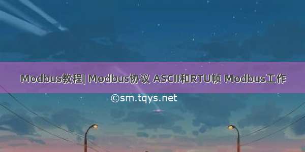 Modbus教程| Modbus协议 ASCII和RTU帧 Modbus工作